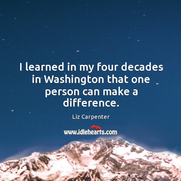 I learned in my four decades in washington that one person can make a difference. Liz Carpenter Picture Quote