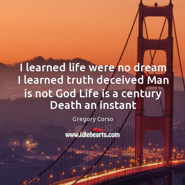 I learned life were no dream I learned truth deceived Man is Gregory Corso Picture Quote