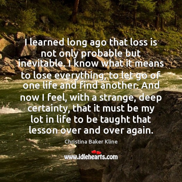 I learned long ago that loss is not only probable but inevitable. Christina Baker Kline Picture Quote