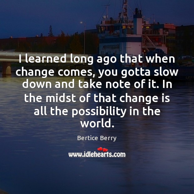I learned long ago that when change comes, you gotta slow down Bertice Berry Picture Quote