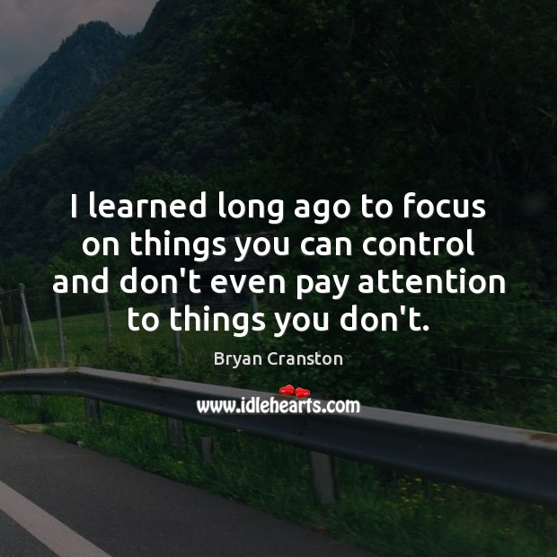 I learned long ago to focus on things you can control and Bryan Cranston Picture Quote