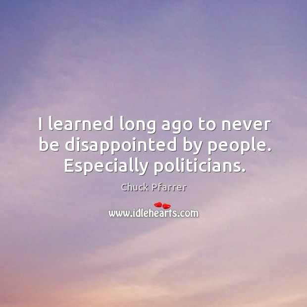 I learned long ago to never be disappointed by people. Especially politicians. Image