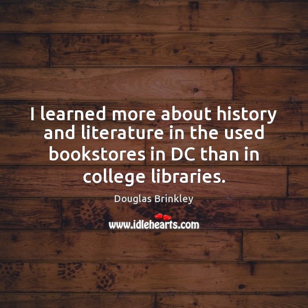 I learned more about history and literature in the used bookstores in Douglas Brinkley Picture Quote