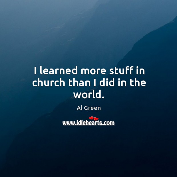 I learned more stuff in church than I did in the world. Al Green Picture Quote