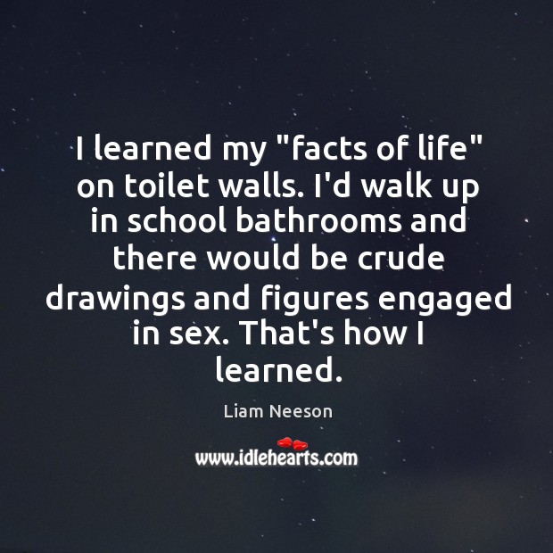 I learned my “facts of life” on toilet walls. I’d walk up Liam Neeson Picture Quote