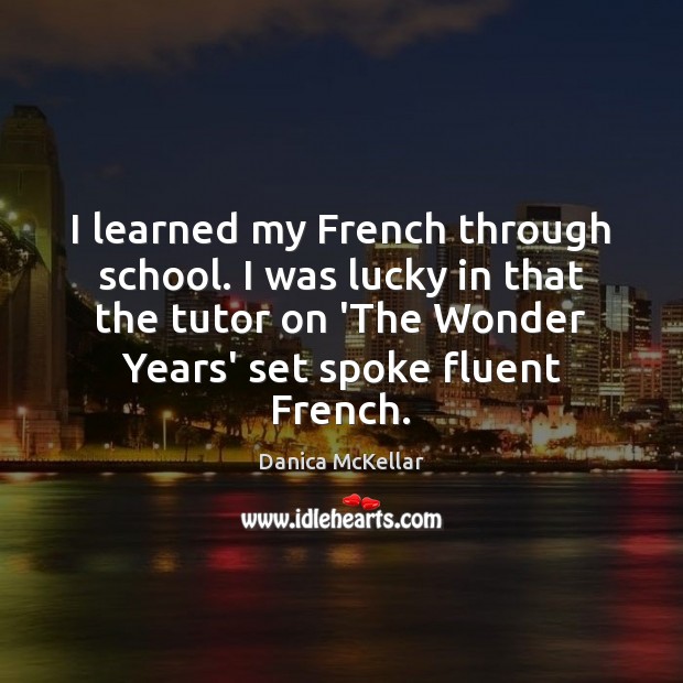 I learned my French through school. I was lucky in that the Danica McKellar Picture Quote