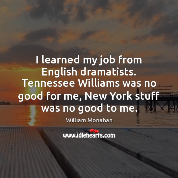 I learned my job from English dramatists. Tennessee Williams was no good William Monahan Picture Quote