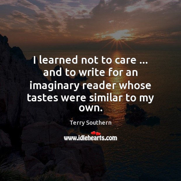 I learned not to care … and to write for an imaginary reader Terry Southern Picture Quote