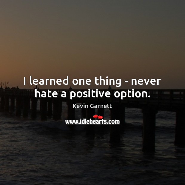 I learned one thing – never hate a positive option. Kevin Garnett Picture Quote