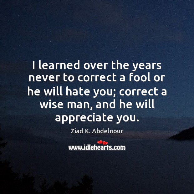 I learned over the years never to correct a fool or he Ziad K. Abdelnour Picture Quote