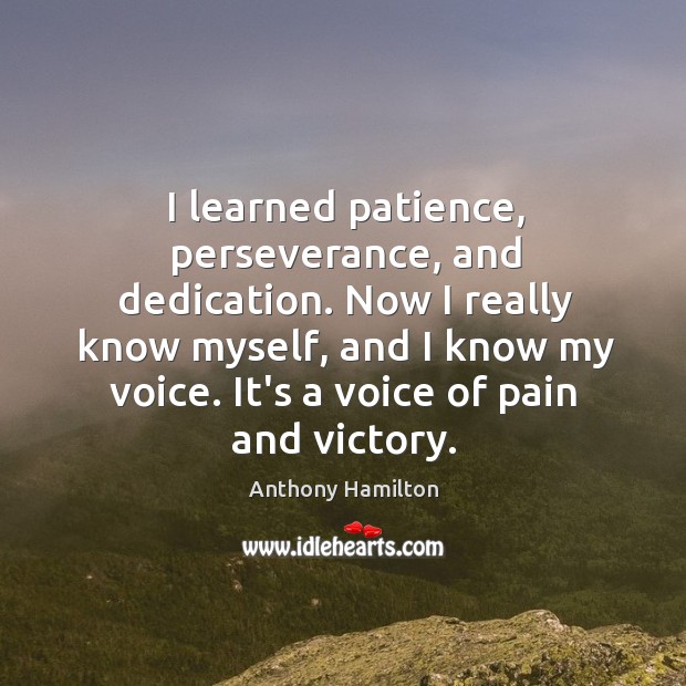 I learned patience, perseverance, and dedication. Now I really know myself, and Anthony Hamilton Picture Quote