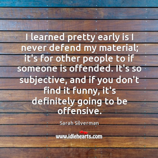 I learned pretty early is I never defend my material; it’s for Sarah Silverman Picture Quote