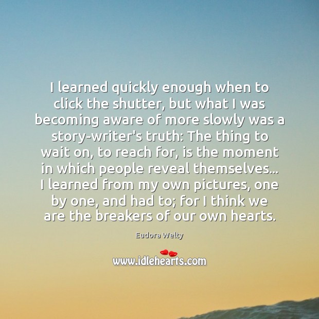 I learned quickly enough when to click the shutter, but what I Eudora Welty Picture Quote