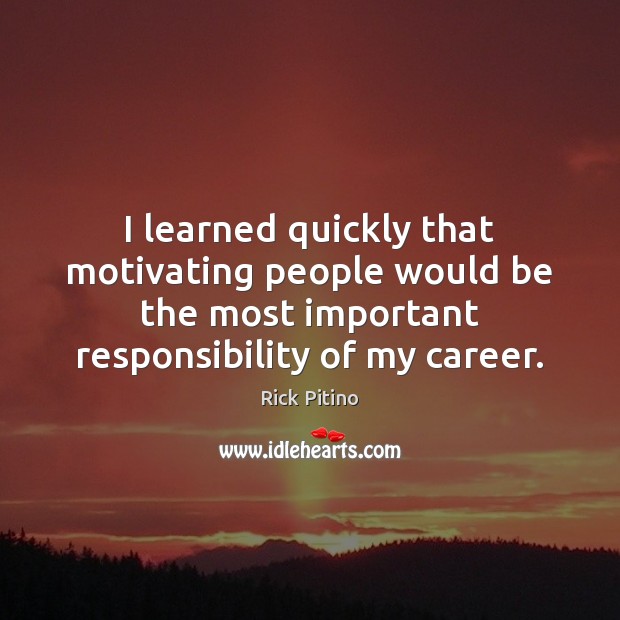 I learned quickly that motivating people would be the most important responsibility Image