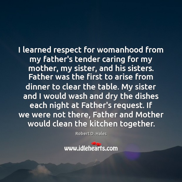 I learned respect for womanhood from my father’s tender caring for my Robert D. Hales Picture Quote