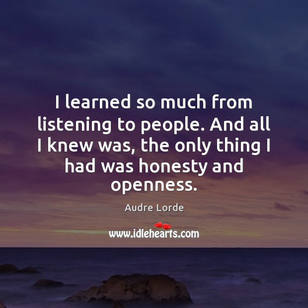 I learned so much from listening to people. And all I knew Audre Lorde Picture Quote