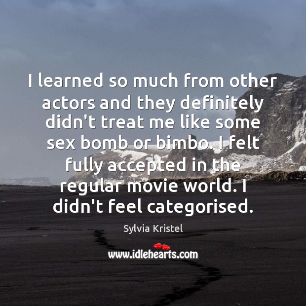 I learned so much from other actors and they definitely didn’t treat Sylvia Kristel Picture Quote