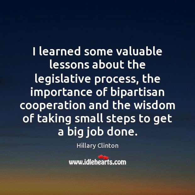 I learned some valuable lessons about the legislative process, the importance of Hillary Clinton Picture Quote