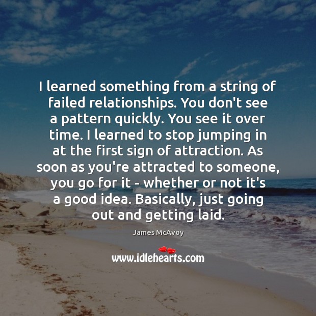 I learned something from a string of failed relationships. You don’t see James McAvoy Picture Quote