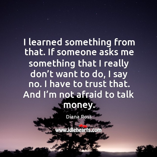 I learned something from that. If someone asks me something that I really don’t want to do, I say no. Image