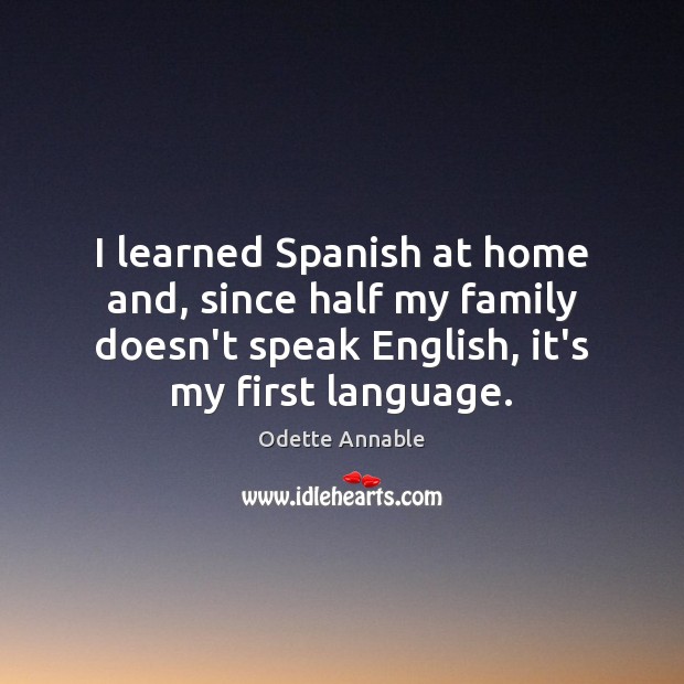 I learned Spanish at home and, since half my family doesn’t speak Odette Annable Picture Quote