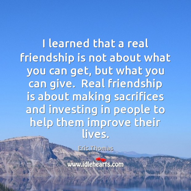 I learned that a real friendship is not about what you can Eric Thomas Picture Quote