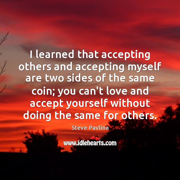 I learned that accepting others and accepting myself are two sides of Steve Pavlina Picture Quote