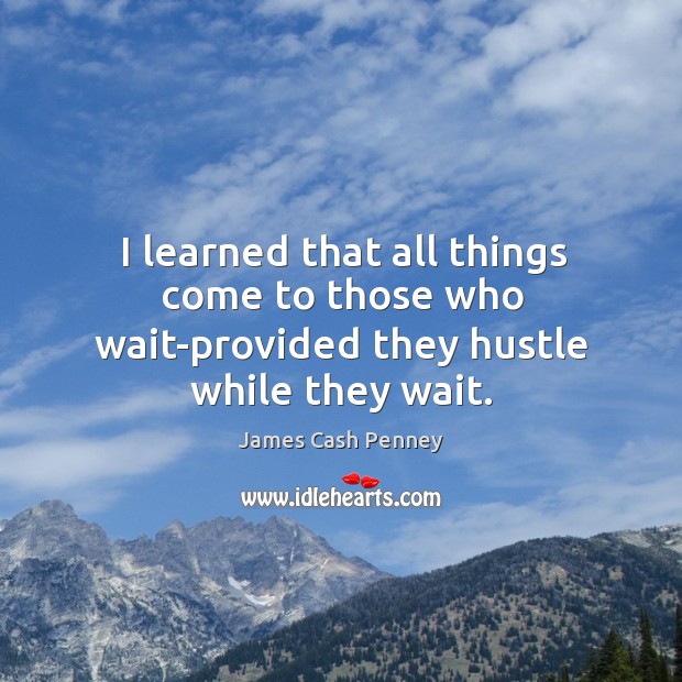 I learned that all things come to those who wait-provided they hustle while they wait. Image