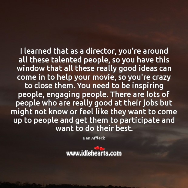 I learned that as a director, you’re around all these talented people, Ben Affleck Picture Quote