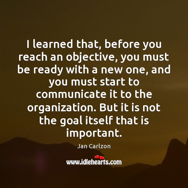 I learned that, before you reach an objective, you must be ready Jan Carlzon Picture Quote