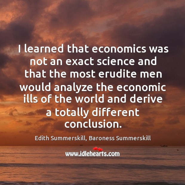 I learned that economics was not an exact science and that the Edith Summerskill, Baroness Summerskill Picture Quote