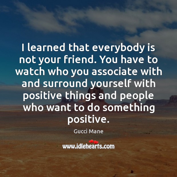I learned that everybody is not your friend. You have to watch Gucci Mane Picture Quote