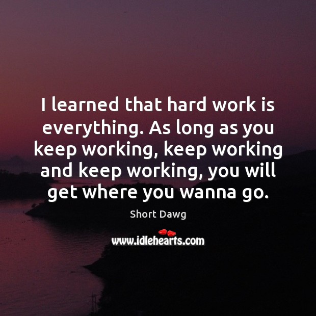 I learned that hard work is everything. As long as you keep Image