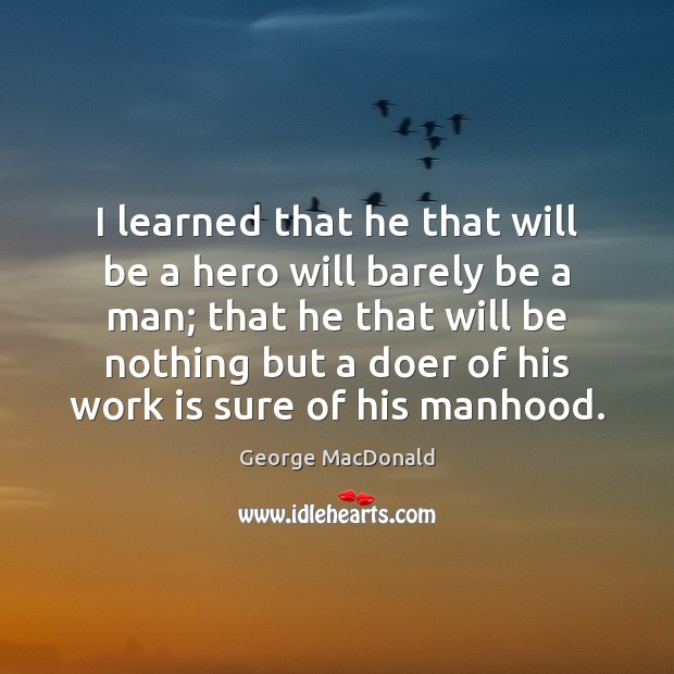 I learned that he that will be a hero will barely be George MacDonald Picture Quote