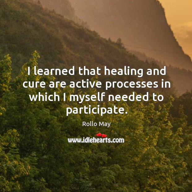 I learned that healing and cure are active processes in which I Rollo May Picture Quote