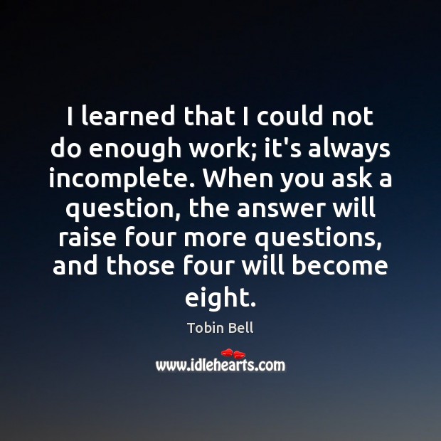 I learned that I could not do enough work; it’s always incomplete. Tobin Bell Picture Quote