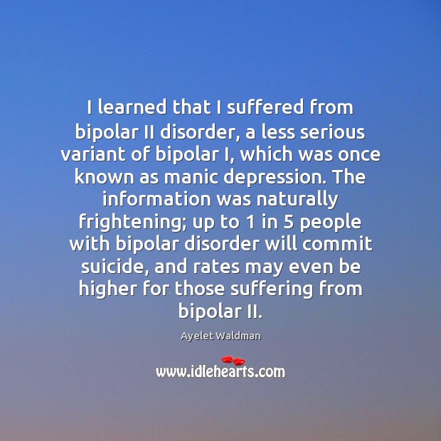 I learned that I suffered from bipolar II disorder, a less serious Ayelet Waldman Picture Quote