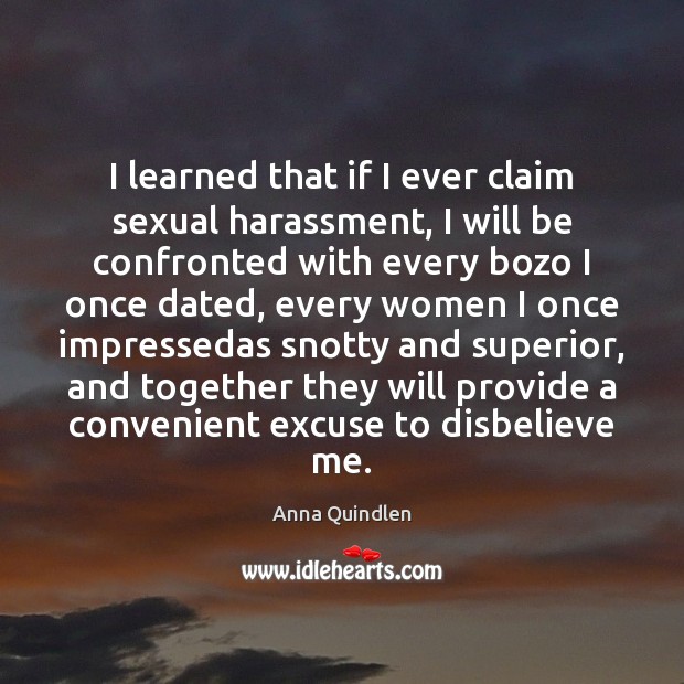 I learned that if I ever claim sexual harassment, I will be Anna Quindlen Picture Quote