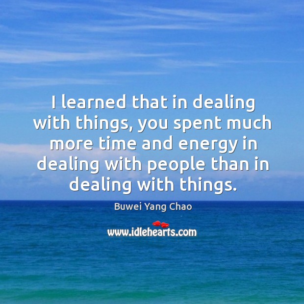 I learned that in dealing with things, you spent much more time Image