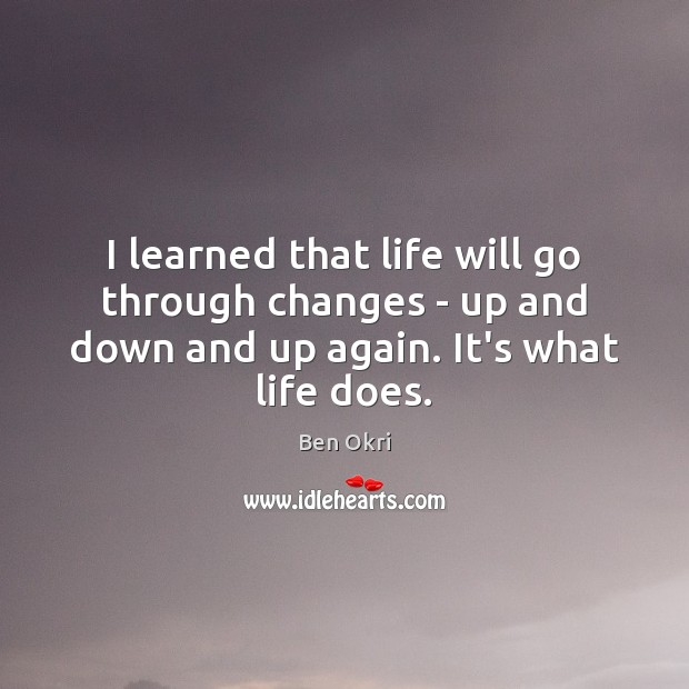 I learned that life will go through changes – up and down Ben Okri Picture Quote
