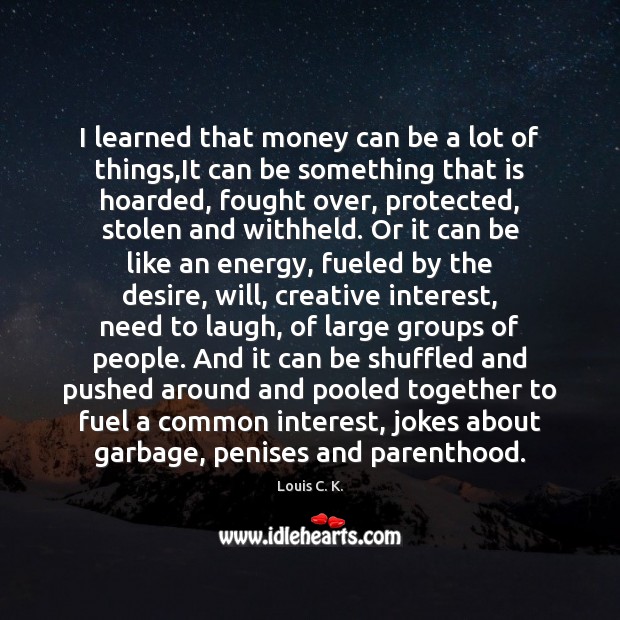 I learned that money can be a lot of things,It can Louis C. K. Picture Quote