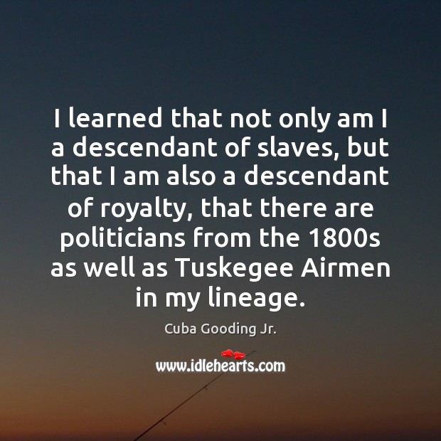 I learned that not only am I a descendant of slaves, but Cuba Gooding Jr. Picture Quote