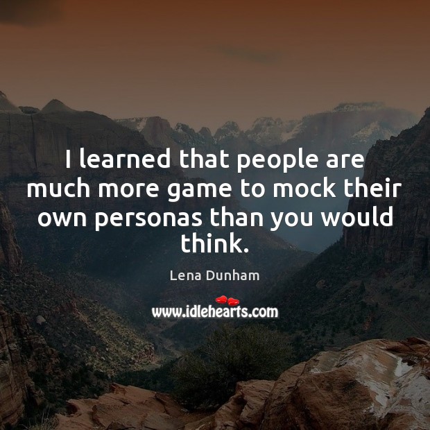 I learned that people are much more game to mock their own personas than you would think. Lena Dunham Picture Quote