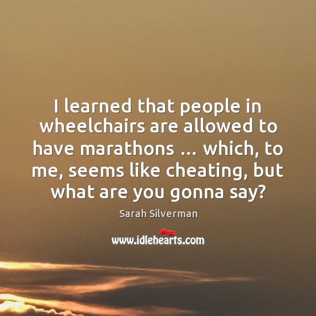 I learned that people in wheelchairs are allowed to have marathons … which, Sarah Silverman Picture Quote