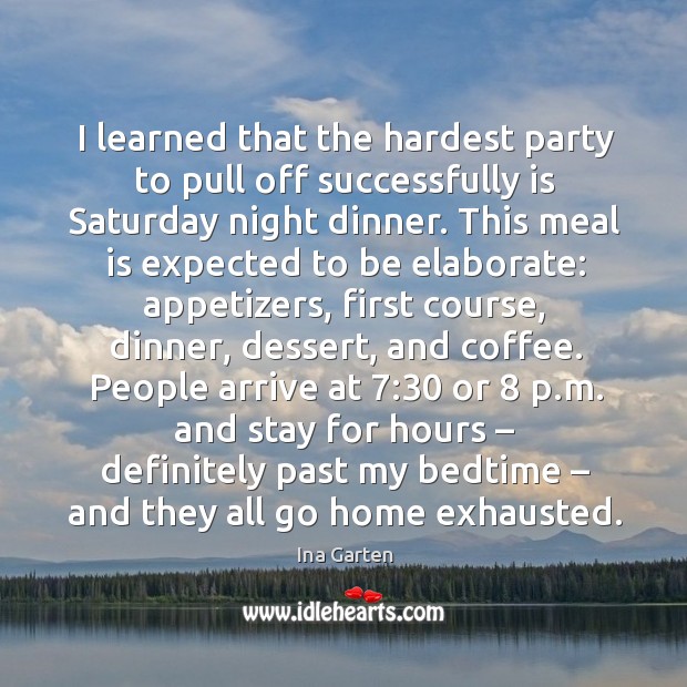 I learned that the hardest party to pull off successfully is saturday night dinner. Ina Garten Picture Quote