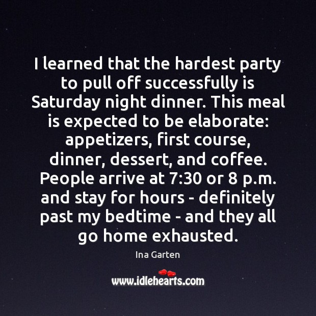 I learned that the hardest party to pull off successfully is Saturday Ina Garten Picture Quote