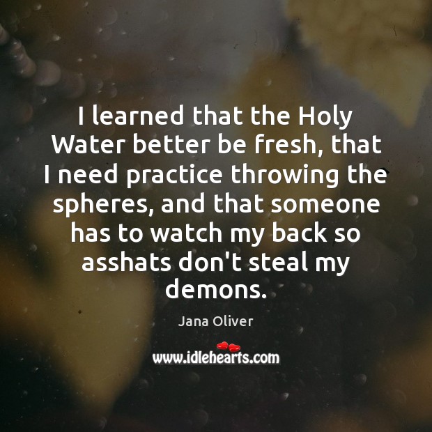 I learned that the Holy Water better be fresh, that I need Jana Oliver Picture Quote