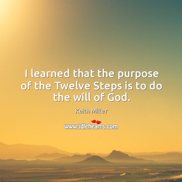 I learned that the purpose of the twelve steps is to do the will of God. Keith Miller Picture Quote