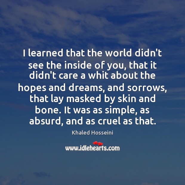 I learned that the world didn’t see the inside of you, that Khaled Hosseini Picture Quote