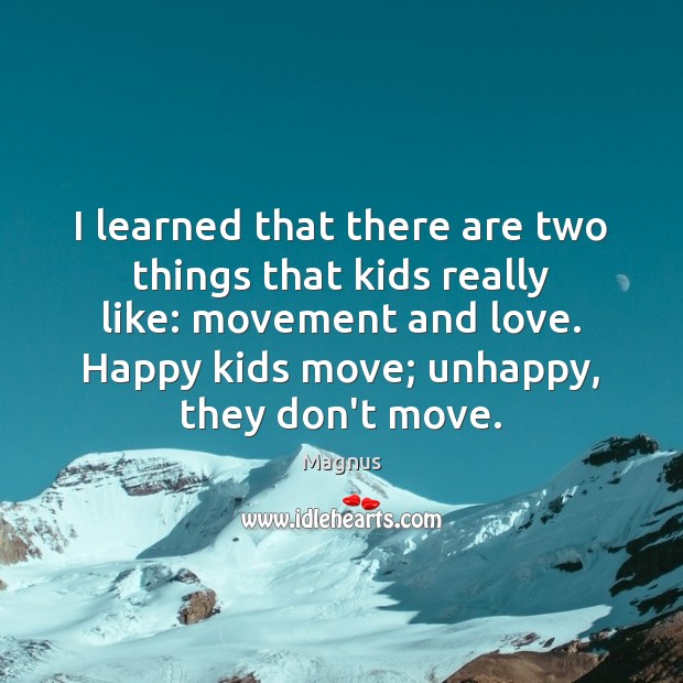 I learned that there are two things that kids really like: movement Magnus Picture Quote